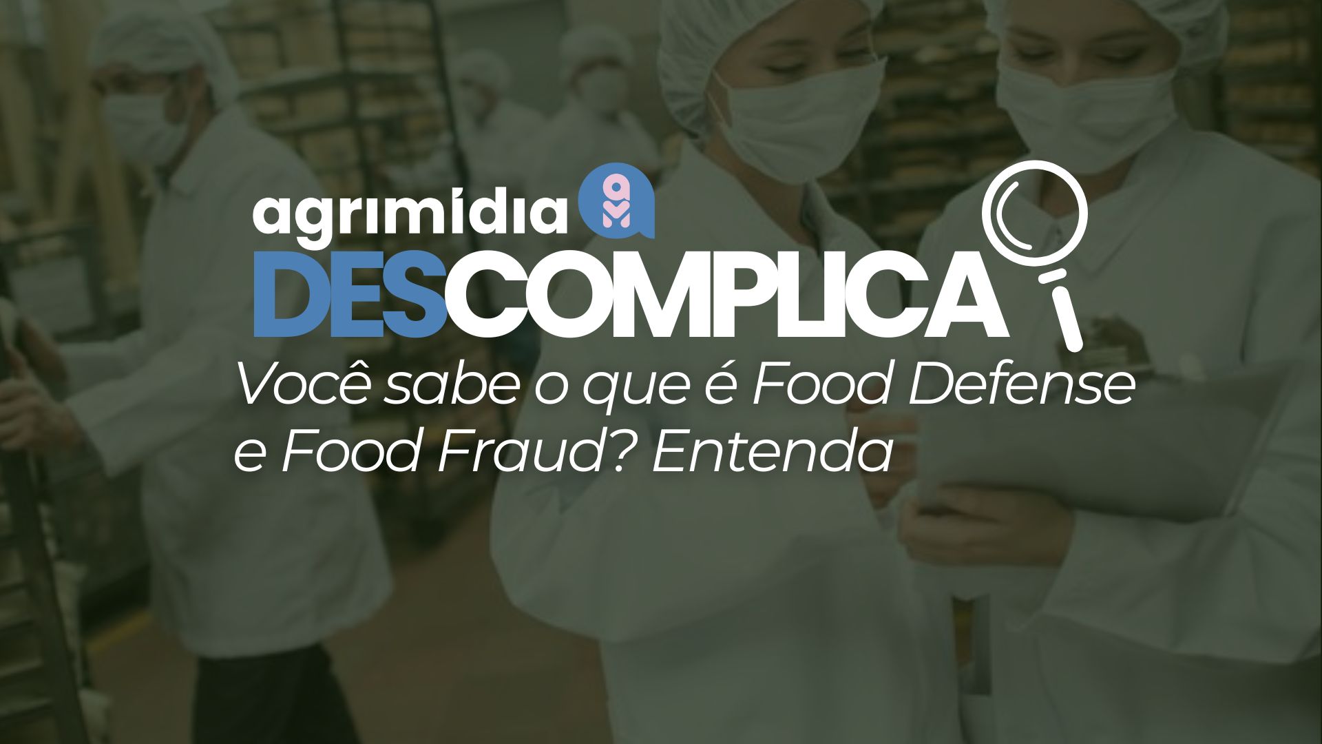 Agrimídia Descomplica: Você sabe o que é Food Defense e Food Fraud? Entenda